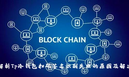 全面解析Tp冷钱包扫码签名识别失败的原因及解决方案