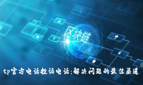 tp官方电话投诉电话：解决问题的最佳渠道