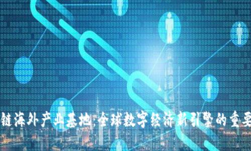 区块链海外产业基地：全球数字经济新引擎的重要探索