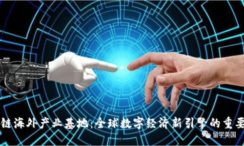 区块链海外产业基地：全球数字经济新引擎的重要探索