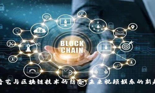爱奇艺与区块链技术的结合：未来视频娱乐的新趋势