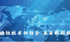 爱奇艺与区块链技术的结合：未来视频娱乐的新
