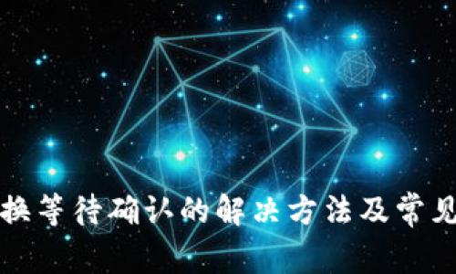 TP钱包兑换等待确认的解决方法及常见问题解析