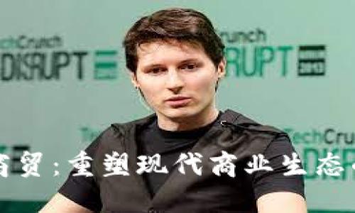 区块链加商贸：重塑现代商业生态的创新之路