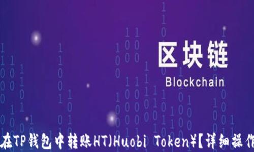 
如何在TP钱包中转账HT（Huobi Token）？详细操作指南