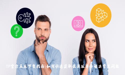 TP官方正版下载指南：如何快速获取最新版本并解决常见问题