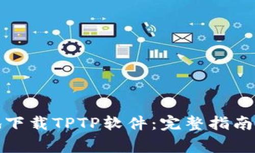 如何安全高效地下载TPTP软件：完整指南与常见问题解答