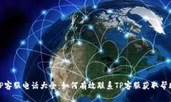 TP客服电话大全：如何有效联系TP客服获取帮助