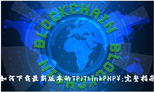 如何下载最新版本的TP（ThinkPHP）：完整指南