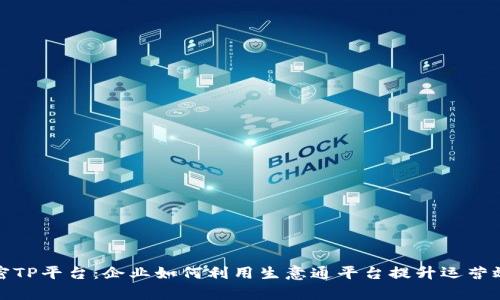 揭密TP平台：企业如何利用生意通平台提升运营效率
