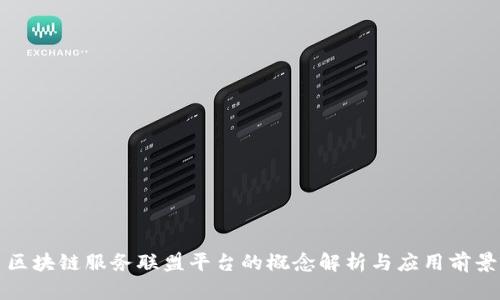 区块链服务联盟平台的概念解析与应用前景