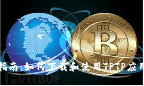 全面指南：如何下载和使用TPTP应用程序