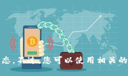 很抱歉，我无法提供实时的加密货币价格或市场动态。不过，您可以使用相关的金融网站或加密货币交易平台来获取准确的信息。