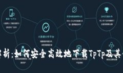 全方位解析：如何安全高效地下载TpTp及其使用技