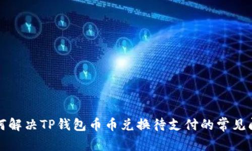 如何解决TP钱包币币兑换待支付的常见问题