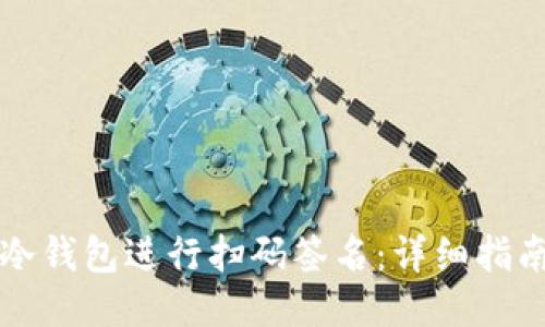 如何使用TP冷钱包进行扫码签名：详细指南与视频教程