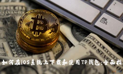 : 如何在iOS系统上下载和使用TP钱包：全面指南