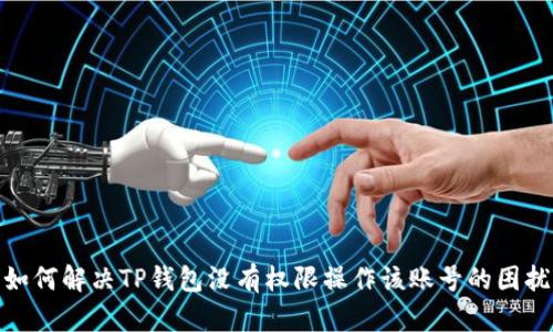 如何解决TP钱包没有权限操作该账号的困扰