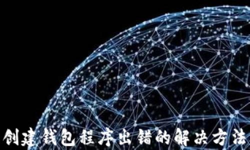 
tp钱包创建钱包程序出错的解决方法与步骤