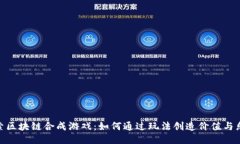 探索区块链合成游戏：如何通过玩法创造价值与