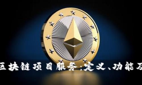 全面解析区块链项目服务：定义、功能及未来趋势