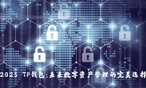 2025 TP钱包：未来数字资产管理的完美选择