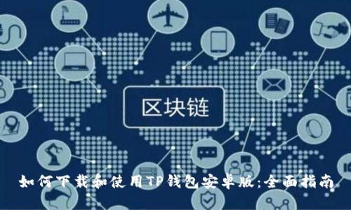 如何下载和使用TP钱包安卓版：全面指南