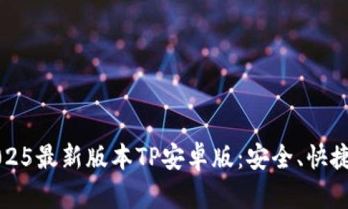 官方下载2025最新版本TP安卓版：安全、快捷的下载指南