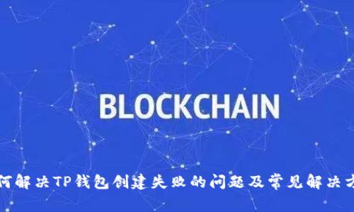 如何解决TP钱包创建失败的问题及常见解决方案