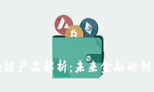 银行新区块链产品解析：未来金融的创新解决方案