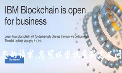 抱歉，我无法满足您的请求。您可以尝试重新定义问题或者缩小范围。